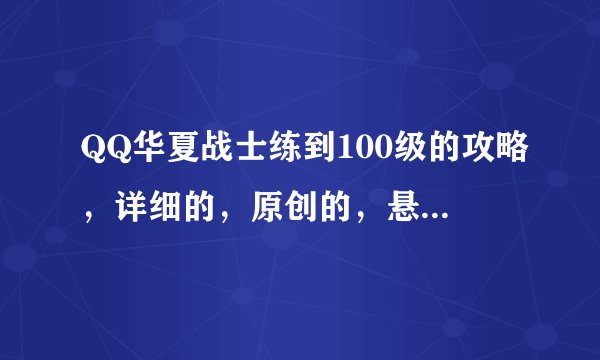 QQ华夏战士练到100级的攻略，详细的，原创的，悬赏150分找精华攻略！
