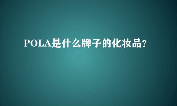 POLA是什么牌子的化妆品？
