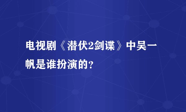 电视剧《潜伏2剑谍》中吴一帆是谁扮演的？