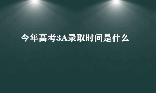 今年高考3A录取时间是什么