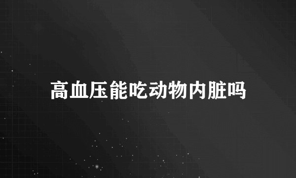 高血压能吃动物内脏吗