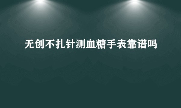 无创不扎针测血糖手表靠谱吗
