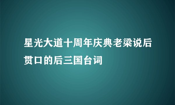 星光大道十周年庆典老梁说后贯口的后三国台词