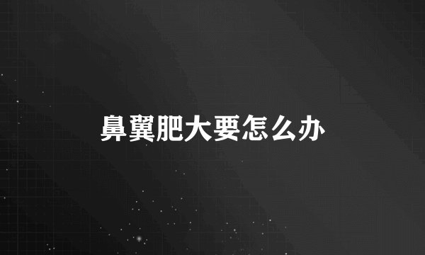 鼻翼肥大要怎么办