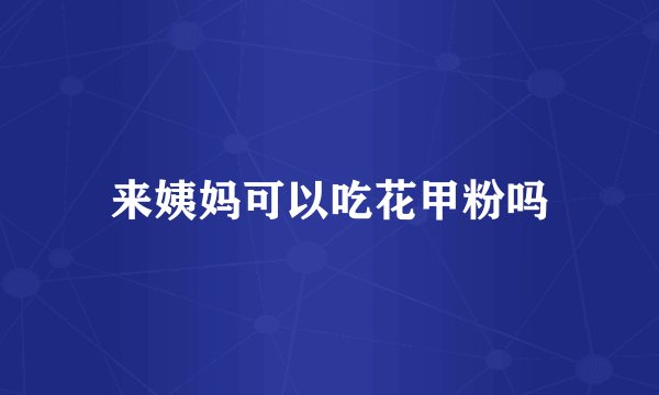 来姨妈可以吃花甲粉吗