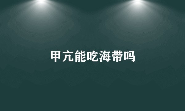 甲亢能吃海带吗