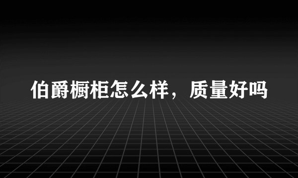 伯爵橱柜怎么样，质量好吗