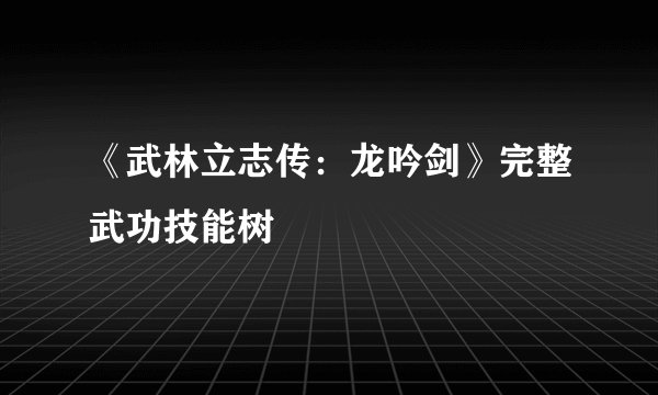 《武林立志传:龙吟剑》完整武功技能树