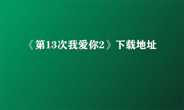 《第13次我爱你2》下载地址