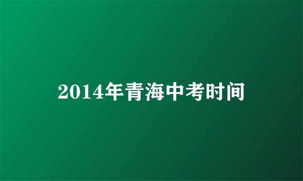 2014年青海中考时间