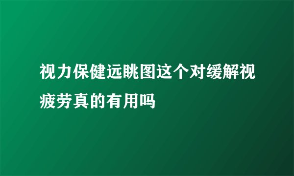 视力保健远眺图这个对缓解视疲劳真的有用吗