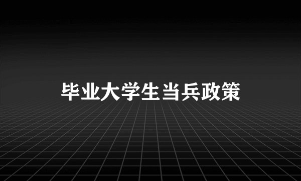 毕业大学生当兵政策