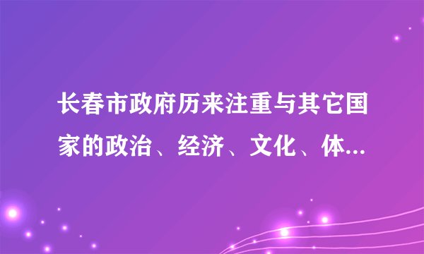 长春市政府历来注重与其它国家的政治、经济、文化、体育等多方面的交流，第六届亚冬会于2007年1月在长春举办，这说明长春市政府在坚持（　　）的基本国策。A.保护环境B. 计划生育C. 对外开放D. 可持续发展
