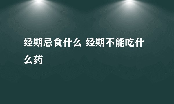 经期忌食什么 经期不能吃什么药