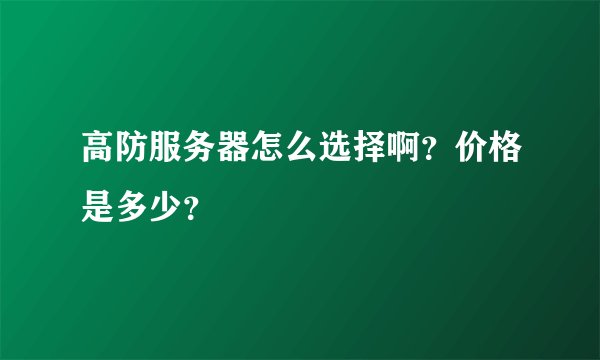 高防服务器怎么选择啊？价格是多少？