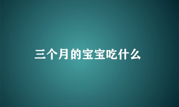 三个月的宝宝吃什么 