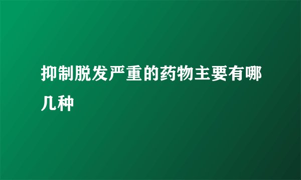 抑制脱发严重的药物主要有哪几种
