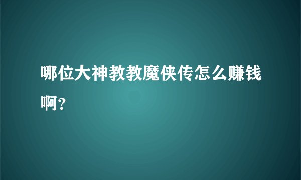 哪位大神教教魔侠传怎么赚钱啊？