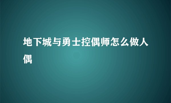 地下城与勇士控偶师怎么做人偶