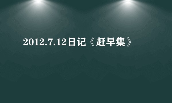 2012.7.12日记《赶早集》