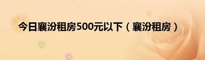 今日襄汾租房500元以下(襄汾租房)