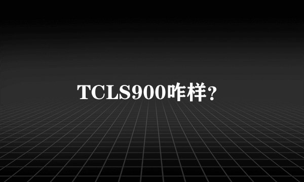 TCLS900咋样?