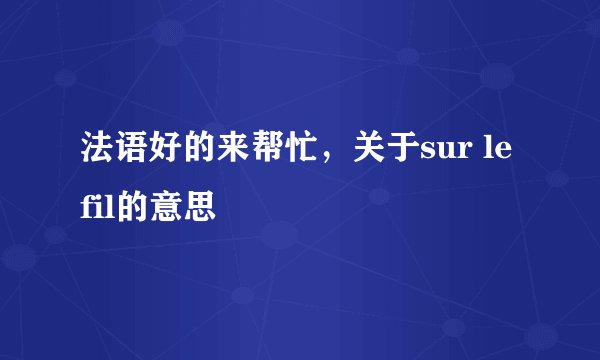 法语好的来帮忙，关于sur le fil的意思