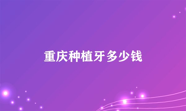 重庆种植牙多少钱