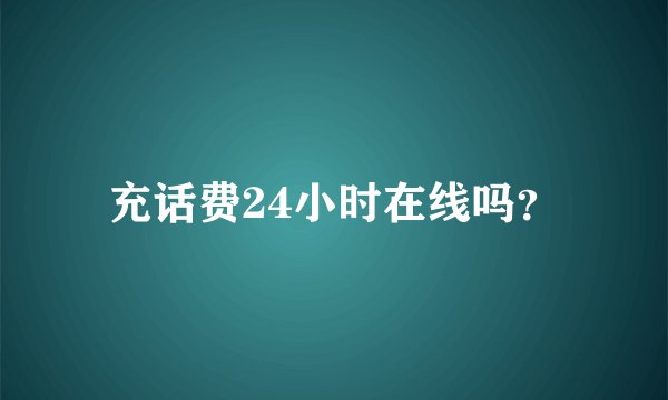 充话费24小时在线吗?