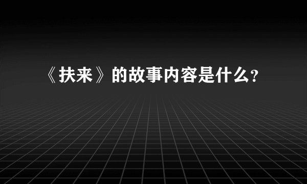 《扶来》的故事内容是什么?