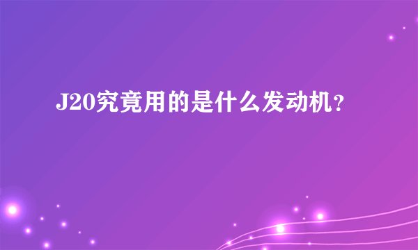 J20究竟用的是什么发动机？