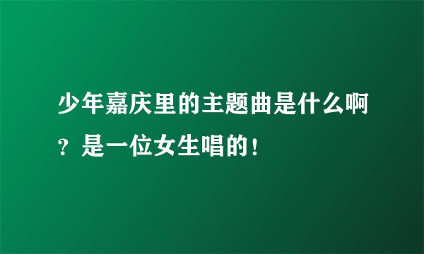 少年嘉庆里的主题曲是什么啊？是一位女生唱的！