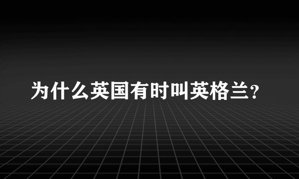 为什么英国有时叫英格兰?