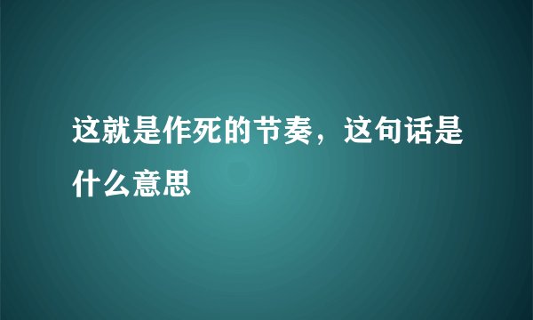 这就是作死的节奏，这句话是什么意思