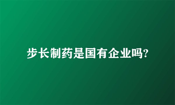 步长制药是国有企业吗?