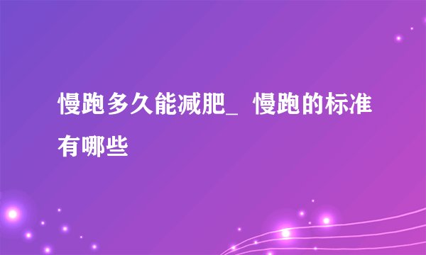 慢跑多久能减肥_  慢跑的标准有哪些