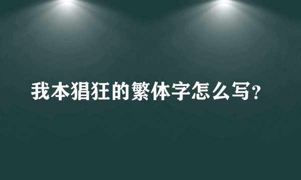 我本猖狂的繁体字怎么写？