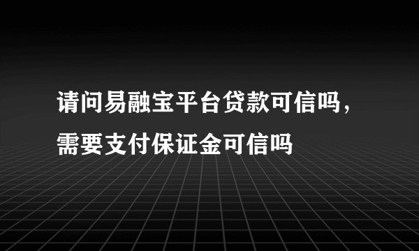 请问易融宝平台贷款可信吗，需要支付保证金可信吗