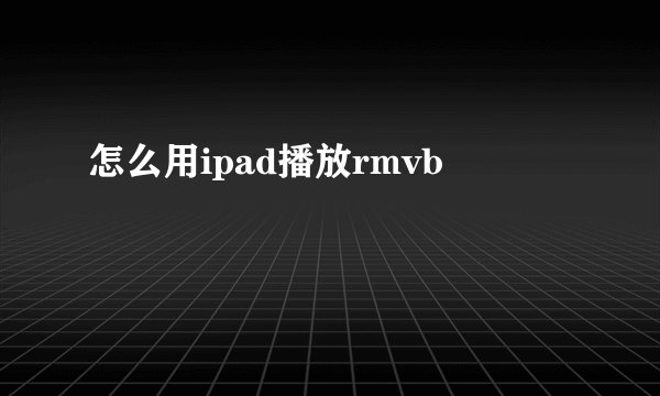 怎么用ipad播放rmvb