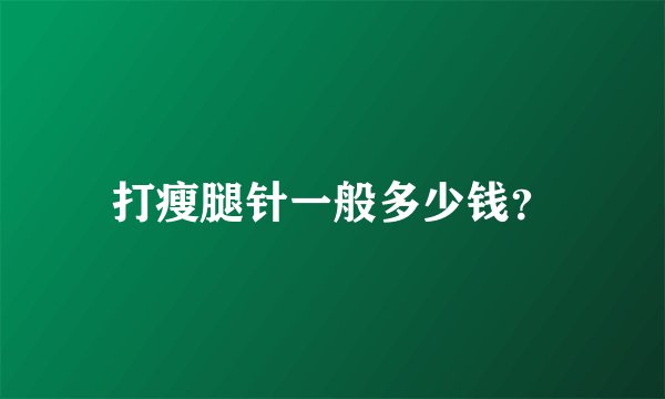 打瘦腿针一般多少钱？