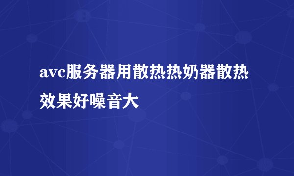 avc服务器用散热热奶器散热效果好噪音大