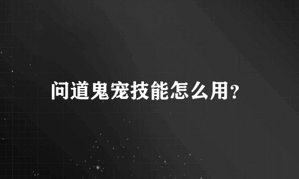 问道鬼宠技能怎么用？