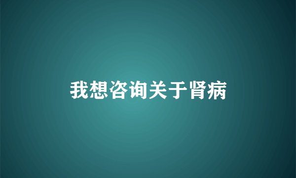 我想咨询关于肾病