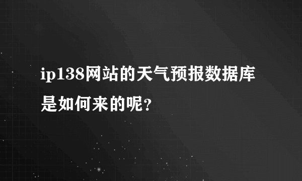 ip138网站的天气预报数据库是如何来的呢？