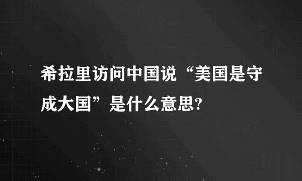 希拉里访问中国说“美国是守成大国”是什么意思?