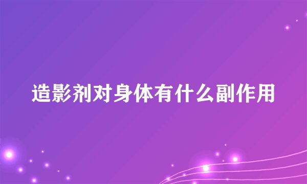 造影剂对身体有什么副作用