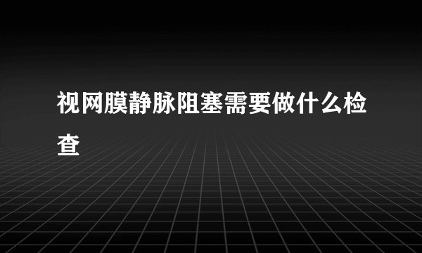 视网膜静脉阻塞需要做什么检查