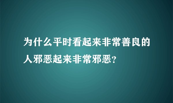 为什么平时看起来非常善良的人邪恶起来非常邪恶？