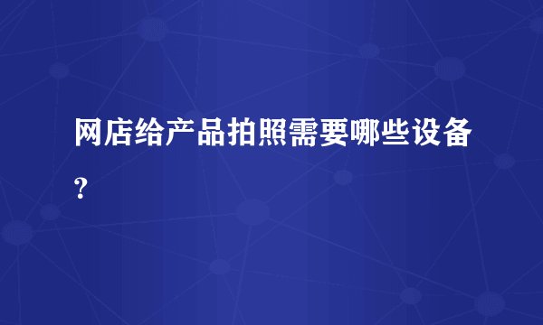 网店给产品拍照需要哪些设备？
