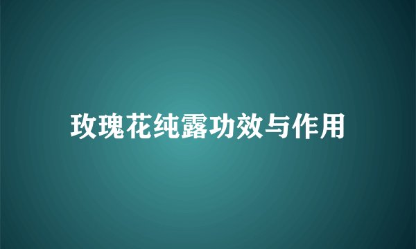 玫瑰花纯露功效与作用